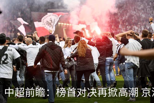 中超前瞻：榜首对决再掀高潮 京沪大战难分胜负