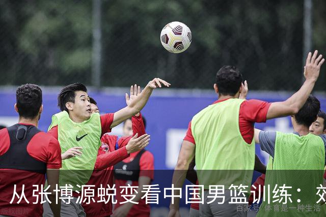 从张博源蜕变看中国男篮训练：效率是否比时长更重要