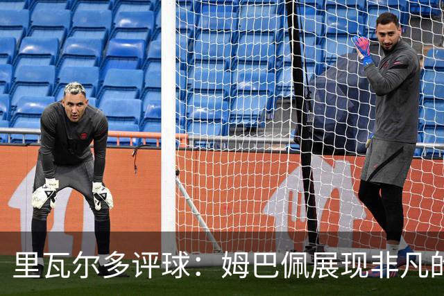 里瓦尔多评球：姆巴佩展现非凡的竞技状态，法国无疑是夺冠热门